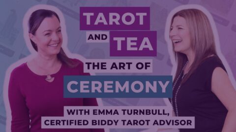 Tarot and Tea: The Art of Ceremony with Emma Turnbull, Certified Biddy Tarot Advisor